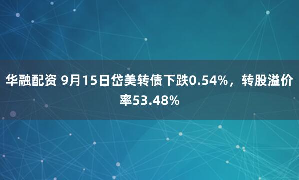 华融配资 9月15日岱美转债下跌0.54%，转股溢价率53.48%