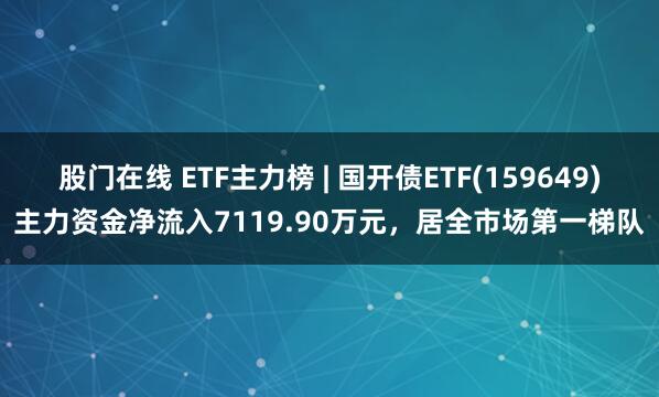股门在线 ETF主力榜 | 国开债ETF(159649)主力资金净流入7119.90万元，居全市场第一梯队