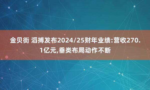 金贝街 滔搏发布2024/25财年业绩:营收270.1亿元,垂类布局动作不断