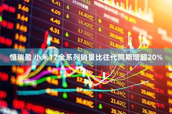 恒瑞盈 小米17全系列销量比往代同期增超20%