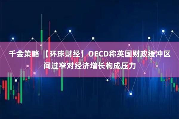 千金策略 【环球财经】OECD称英国财政缓冲区间过窄对经济增长构成压力