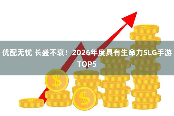 优配无忧 长盛不衰！2026年度具有生命力SLG手游TOP5