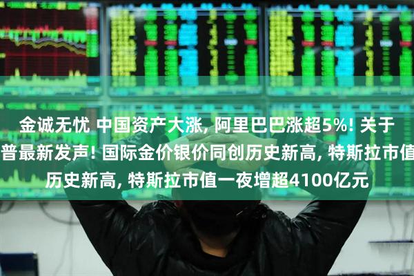 金诚无忧 中国资产大涨, 阿里巴巴涨超5%! 关于格陵兰岛协议, 特朗普最新发声! 国际金价银价同创历史新高, 特斯拉市值一夜增超4100亿元