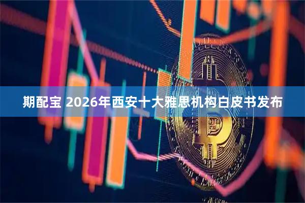 期配宝 2026年西安十大雅思机构白皮书发布