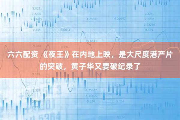 六六配资 《夜王》在内地上映，是大尺度港产片的突破，黄子华又要破纪录了