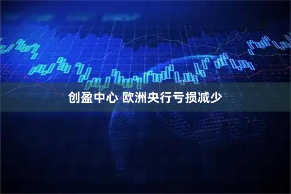 创盈中心 欧洲央行亏损减少
