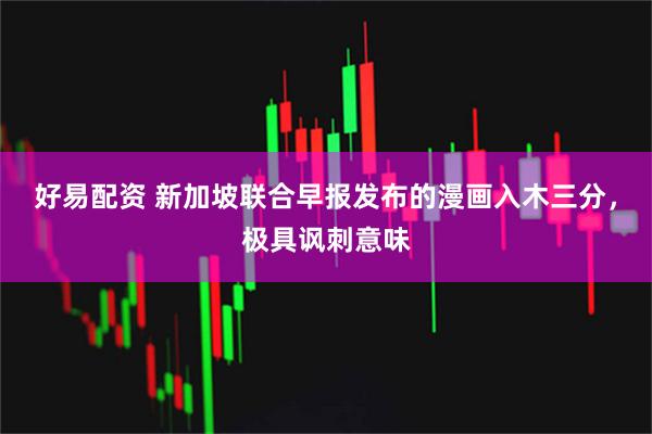 好易配资 新加坡联合早报发布的漫画入木三分，极具讽刺意味